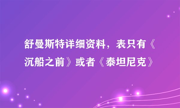 舒曼斯特详细资料,表只有《沉船之前》或者《泰坦尼克》