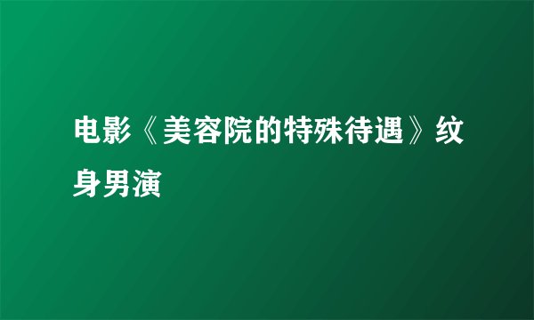 电影《美容院的特殊待遇》纹身男演