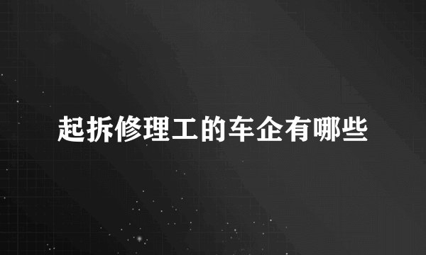 起拆修理工的车企有哪些