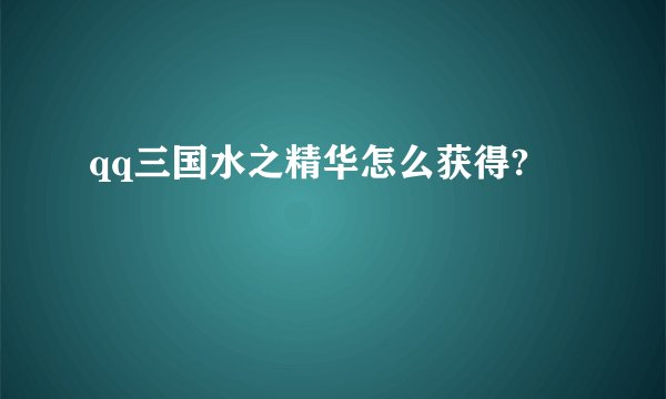 qq三国水之精华怎么获得?