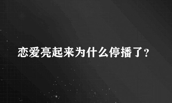 恋爱亮起来为什么停播了？
