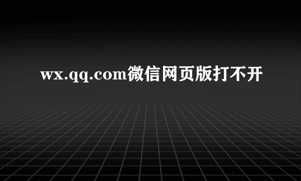 wx.qq.com微信网页版打不开