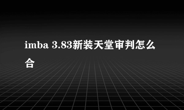 imba 3.83新装天堂审判怎么合