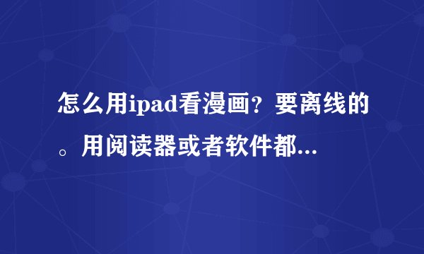 怎么用ipad看漫画？要离线的。用阅读器或者软件都行。并求步骤