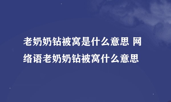 老奶奶钻被窝是什么意思 网络语老奶奶钻被窝什么意思