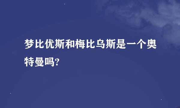 梦比优斯和梅比乌斯是一个奥特曼吗?