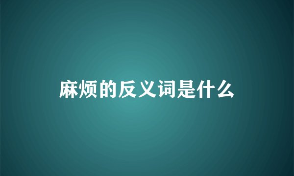 麻烦的反义词是什么
