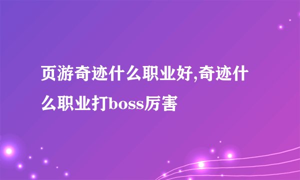 页游奇迹什么职业好,奇迹什么职业打boss厉害