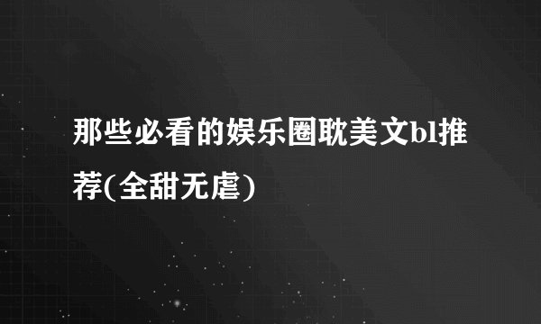 那些必看的娱乐圈耽美文bl推荐(全甜无虐)
