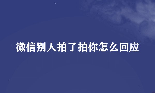 微信别人拍了拍你怎么回应
