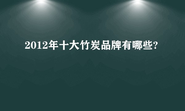 2012年十大竹炭品牌有哪些?