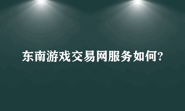 东南游戏交易网服务如何?