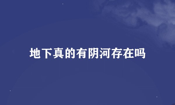 地下真的有阴河存在吗