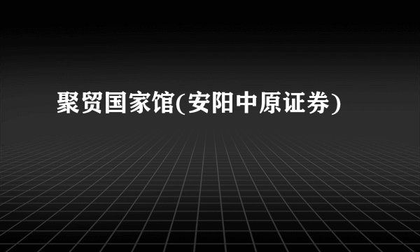聚贸国家馆(安阳中原证券)