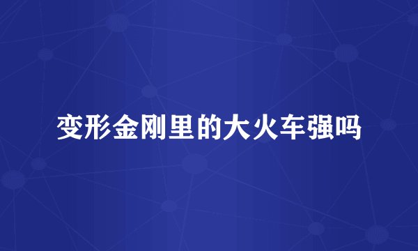 变形金刚里的大火车强吗