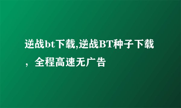 逆战bt下载,逆战BT种子下载，全程高速无广告