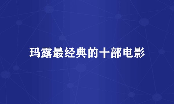 玛露最经典的十部电影