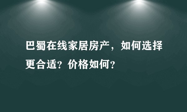 巴蜀在线家居房产，如何选择更合适？价格如何？