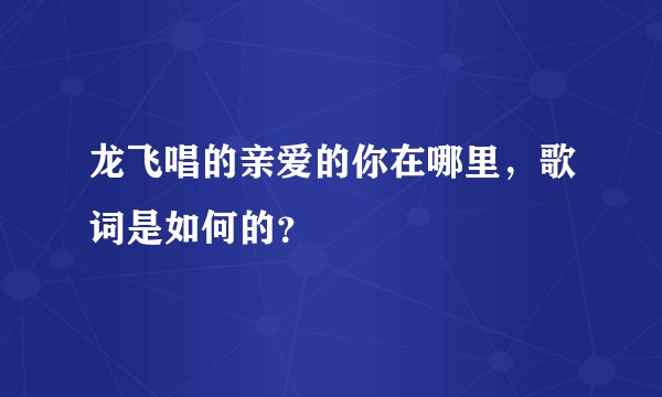 龙飞唱的亲爱的你在哪里，歌词是如何的？