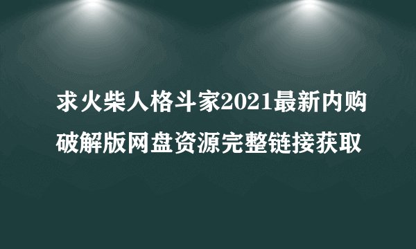求火柴人格斗家2021最新内购破解版网盘资源完整链接获取