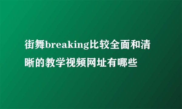 街舞breaking比较全面和清晰的教学视频网址有哪些