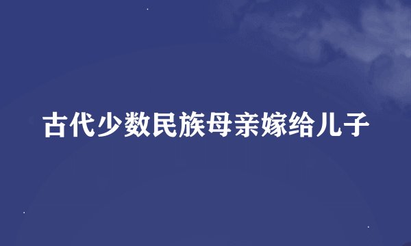 古代少数民族母亲嫁给儿子