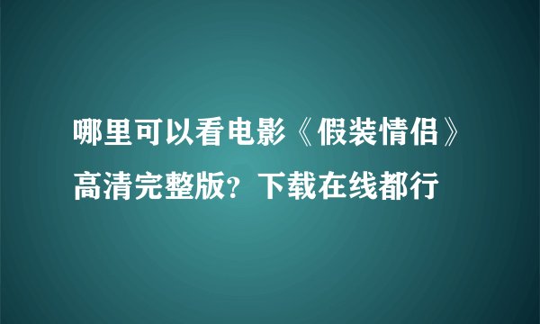 哪里可以看电影《假装情侣》高清完整版？下载在线都行