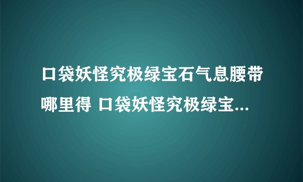 口袋妖怪究极绿宝石气息腰带哪里得 口袋妖怪究极绿宝石气息腰带如何获得