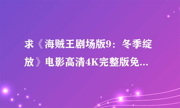 求《海贼王剧场版9：冬季绽放》电影高清4K完整版免费在线观看普通话无删减无广告版百度网盘下载链接