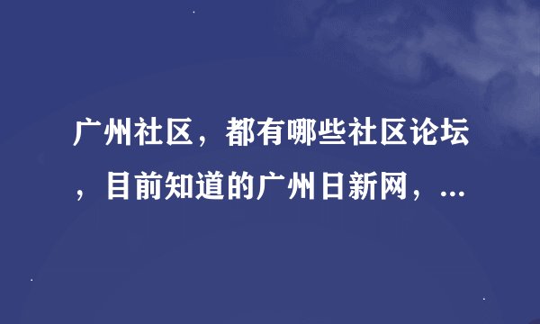 广州社区，都有哪些社区论坛，目前知道的广州日新网，酷广州，上社小区网等，还有哪些，都主要从事哪些信