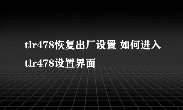 tlr478恢复出厂设置 如何进入tlr478设置界面