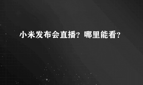 小米发布会直播？哪里能看？