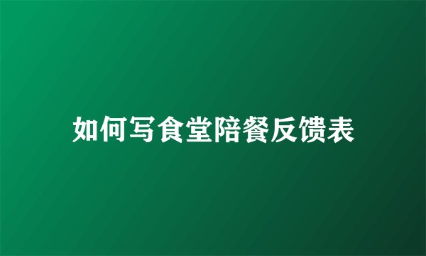 如何写食堂陪餐反馈表