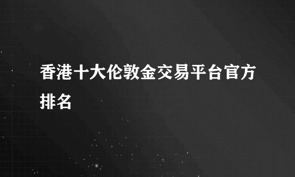 香港十大伦敦金交易平台官方排名