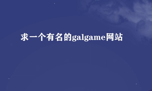 求一个有名的galgame网站