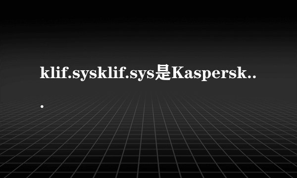 klif.sysklif.sys是Kaspersky内核驱动
