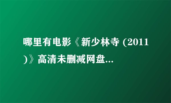 哪里有电影《新少林寺 (2011)》高清未删减网盘免费下载