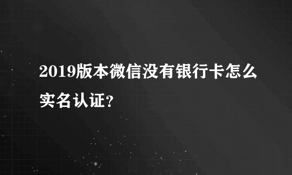 2019版本微信没有银行卡怎么实名认证？