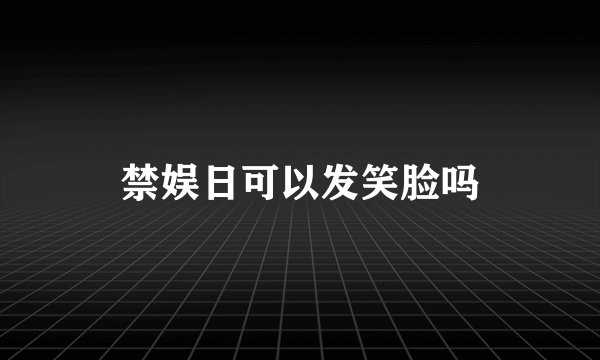 禁娱日可以发笑脸吗