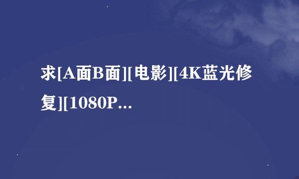 求[A面B面][电影][4K蓝光修复][1080P高清][无删减完整版][百度网盘完整网盘链接下载