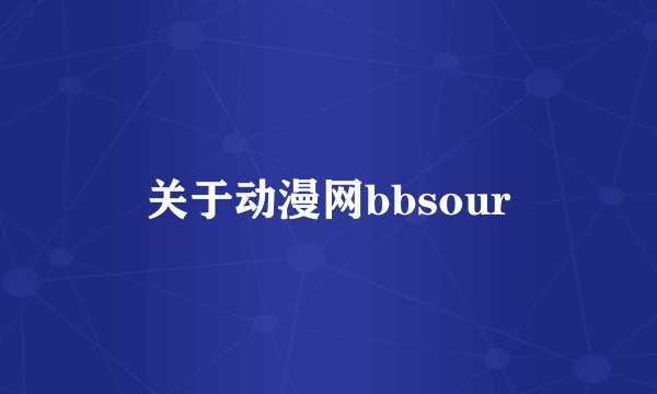 关于动漫网bbsour