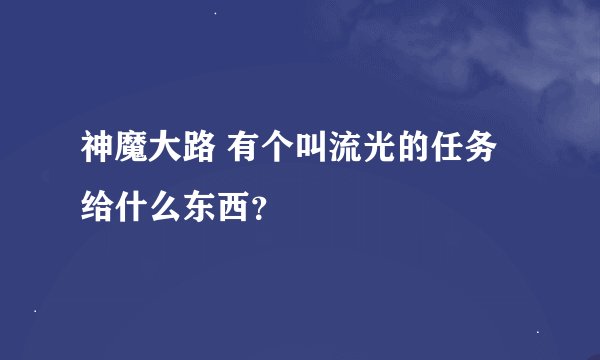 神魔大路 有个叫流光的任务给什么东西？