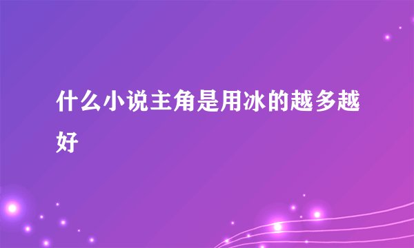 什么小说主角是用冰的越多越好