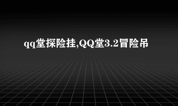 qq堂探险挂,QQ堂3.2冒险吊