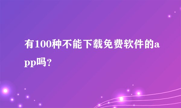 有100种不能下载免费软件的app吗？