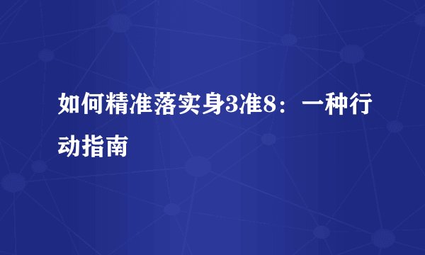 如何精准落实身3准8：一种行动指南