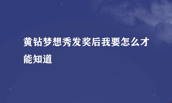 黄钻梦想秀发奖后我要怎么才能知道