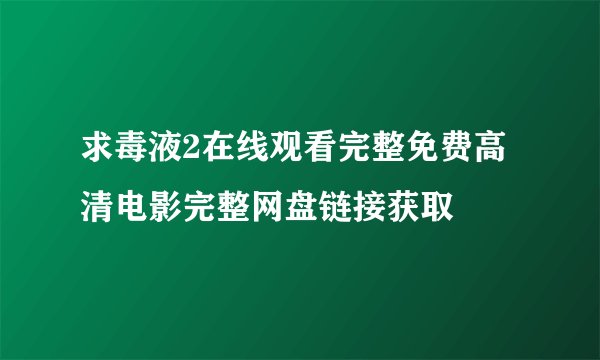 求毒液2在线观看完整免费高清电影完整网盘链接获取