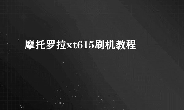 摩托罗拉xt615刷机教程