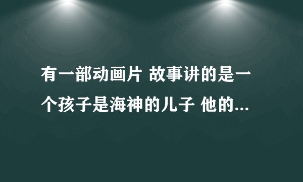 有一部动画片 故事讲的是一个孩子是海神的儿子 他的母亲是个瞎子 母亲死后 那个孩子被掌管地狱的带走